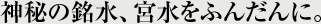神秘の銘水、宮水をふんだんに。