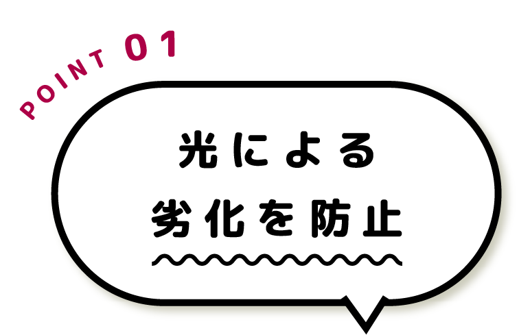 POINT01 光による劣化を防止