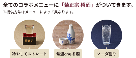 全てのコラボメニューに「菊正宗 樽酒」がついてきます。※提供方法はメニューによって異なります。 冷やしてストレート 常温orぬる燗 ソーダ割り