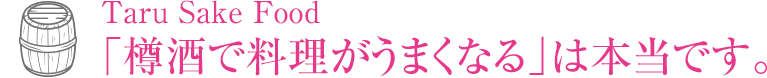 Taru Sake Food 「樽酒で料理がうまくなる」は本当です。