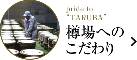 pride to “TARUBA” 樽場へのこだわり