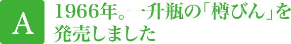 1966年。一升瓶の「樽びん」を発売しました