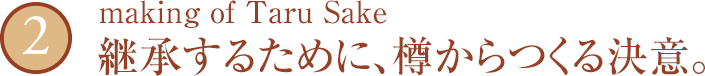 2 making of Taru Sake 継承するために、樽からつくる決意。