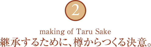 2 making of Taru Sake 継承するために、樽からつくる決意。