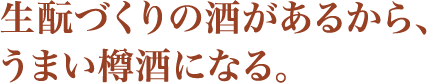 生酛づくりの酒があるから、うまい樽酒になる。