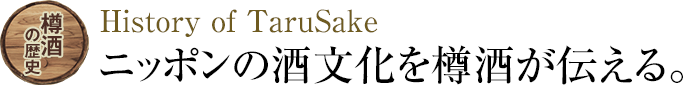 樽酒の歴史 History of TaruSake ニッポンの酒文化を樽酒が伝える。