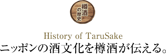 樽酒の歴史 History of TaruSake ニッポンの酒文化を樽酒が伝える。