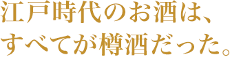 江戸時代のお酒は、すべてが樽酒だった。