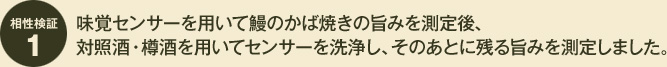 味覚センサーを用いて鰻のかば焼きの旨みを測定後、対照酒・樽酒を用いてセンサーを洗浄し、そのあとに残る旨みを測定しました。