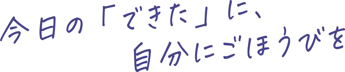 今日の「できた」に、自分にごほうびを