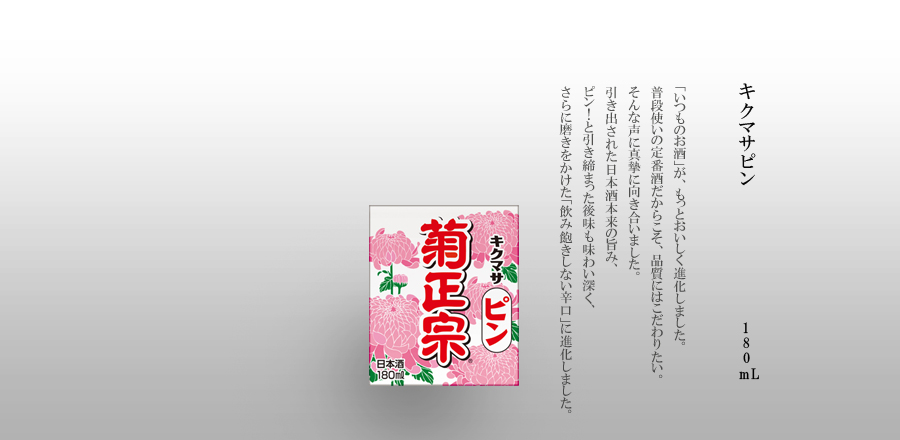 キクマサピン 180mlパック詰 - 「いつものお酒」が、もっとおいしく進化しました。普段使いの定番酒だからこそ、品質にはこだわりたい。そんな声に真摯に向き合いました。引き出された日本酒本来の旨み、ピン！と引き締まった後味も味わい深く、さらに磨きをかけた「飲み飽きしない辛口」に進化しました。