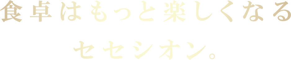 食卓はもっと楽しくなるセセシオン。