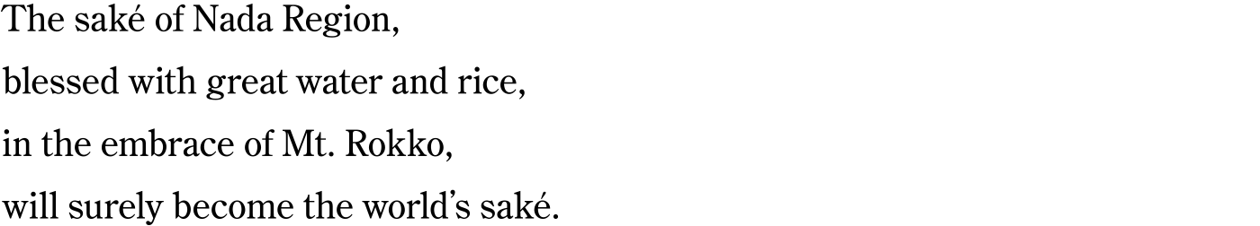 The saké of Nada Region, blessed with great water and rice, in the embrace of Mt. Rokko, will surely become the world’s saké.